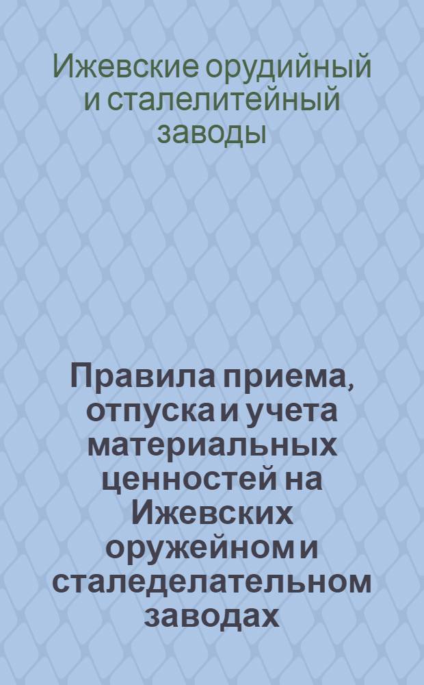Правила приема, отпуска и учета материальных ценностей на Ижевских оружейном и сталеделательном заводах : На 1924/25 операц. г