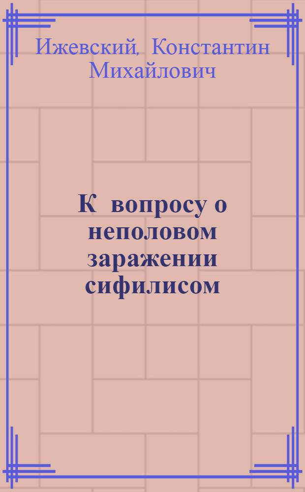 К вопросу о неполовом заражении сифилисом : (По материалам Мясниц. сов. б-цы за послед. пять лет 1917-1921) : (Продолж.)
