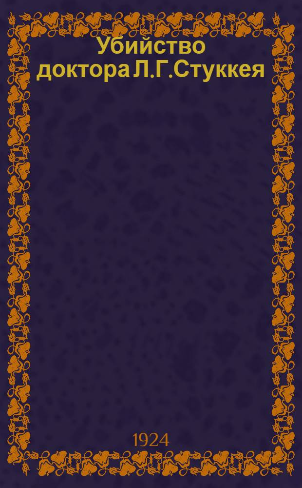 Убийство доктора Л.Г.Стуккея : По материалам судеб.-мед. экспертизы