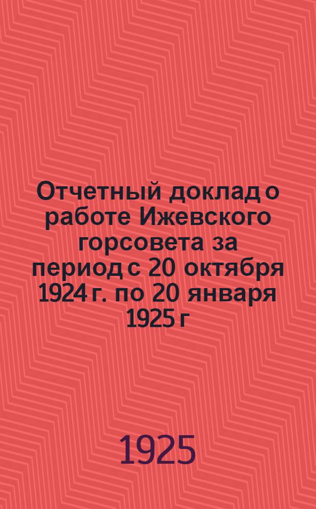 Отчетный доклад о работе Ижевского горсовета за период с 20 октября 1924 г. по 20 января 1925 г.