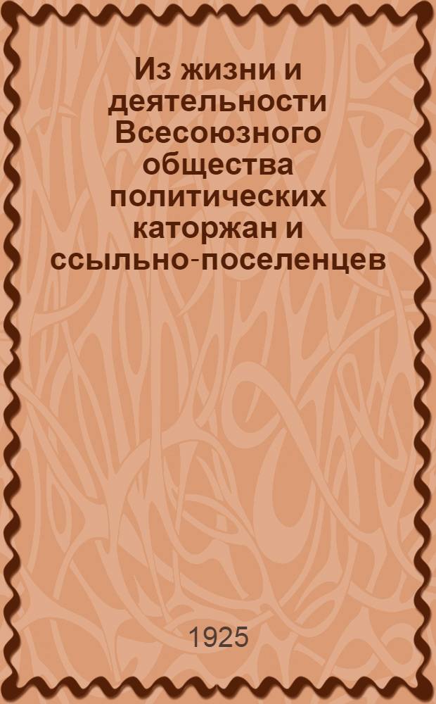 Из жизни и деятельности Всесоюзного общества политических каторжан и ссыльно-поселенцев : Ст. и материалы