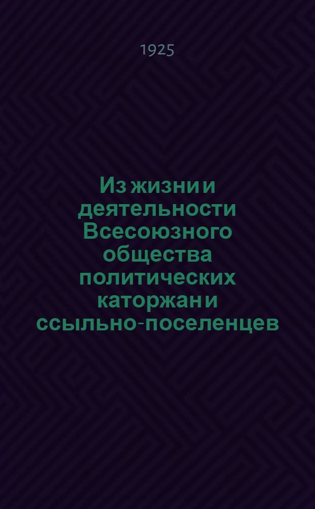 Из жизни и деятельности Всесоюзного общества политических каторжан и ссыльно-поселенцев : Сб.