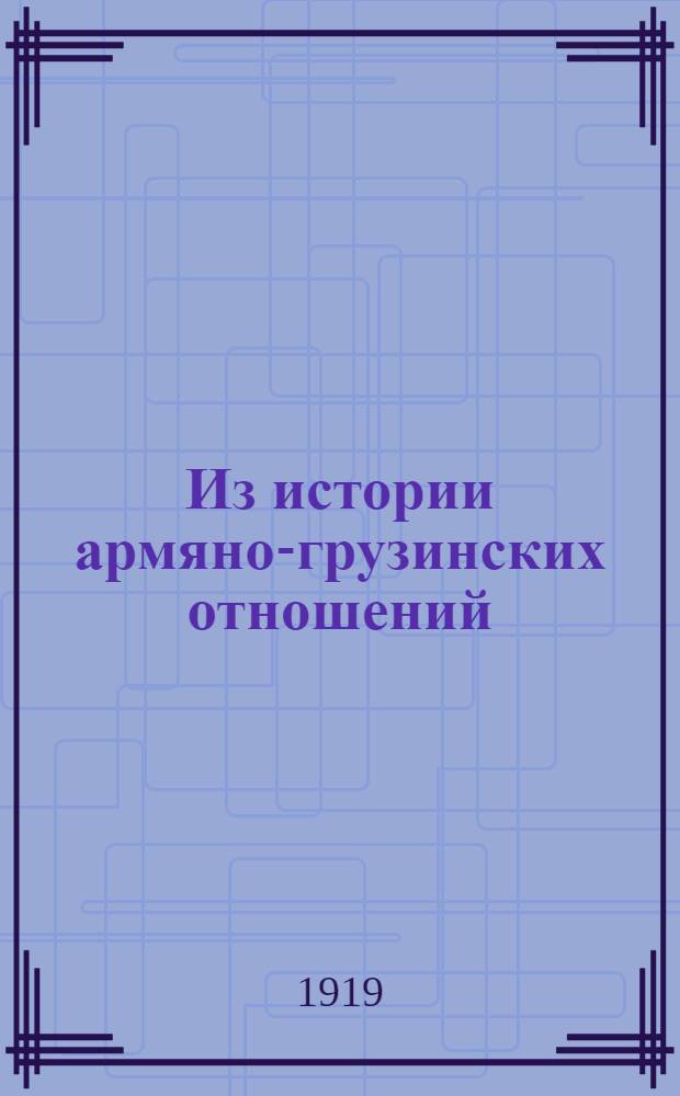 Из истории армяно-грузинских отношений : 1918 год : (Погранич. конфликты, переговоры, война, соглашение)