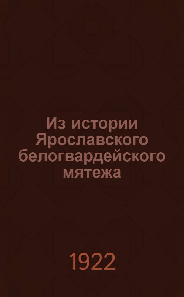 Из истории Ярославского белогвардейского мятежа : (6-22 июля 1918 г.)