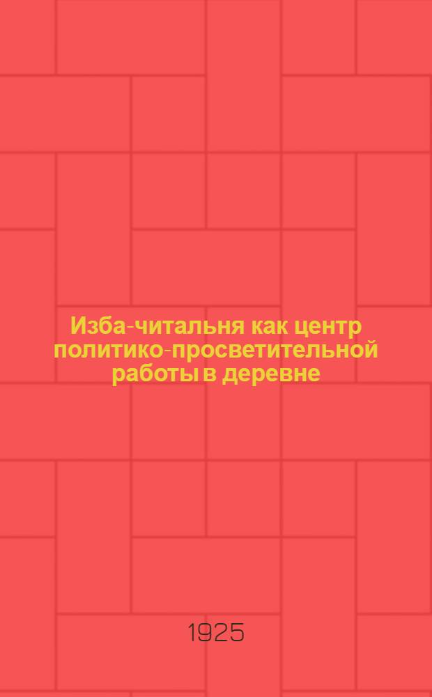 Изба-читальня как центр политико-просветительной работы в деревне : (Сб. офиц. положений и распоряжений)