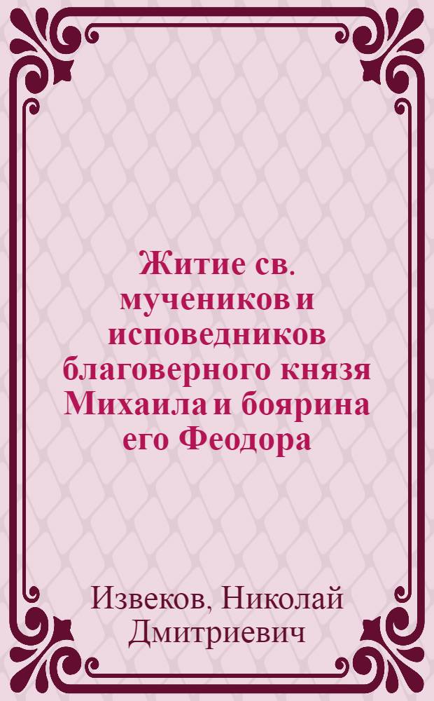 Житие св. мучеников и исповедников благоверного князя Михаила и боярина его Феодора, черниговских чудотворцев