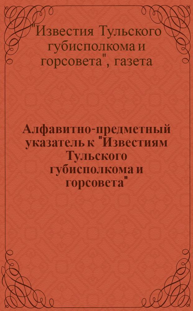 Алфавитно-предметный указатель к "Известиям Тульского губисполкома и горсовета"