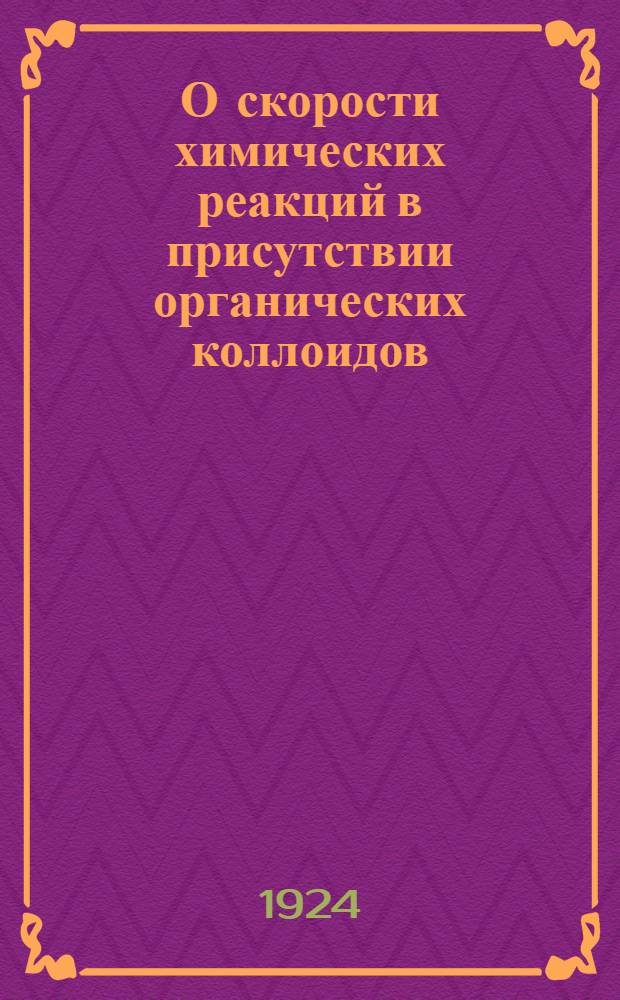 О скорости химических реакций в присутствии органических коллоидов : (Из лаб. физ. химии Ин-та нар. хоз. им. К.Маркса)