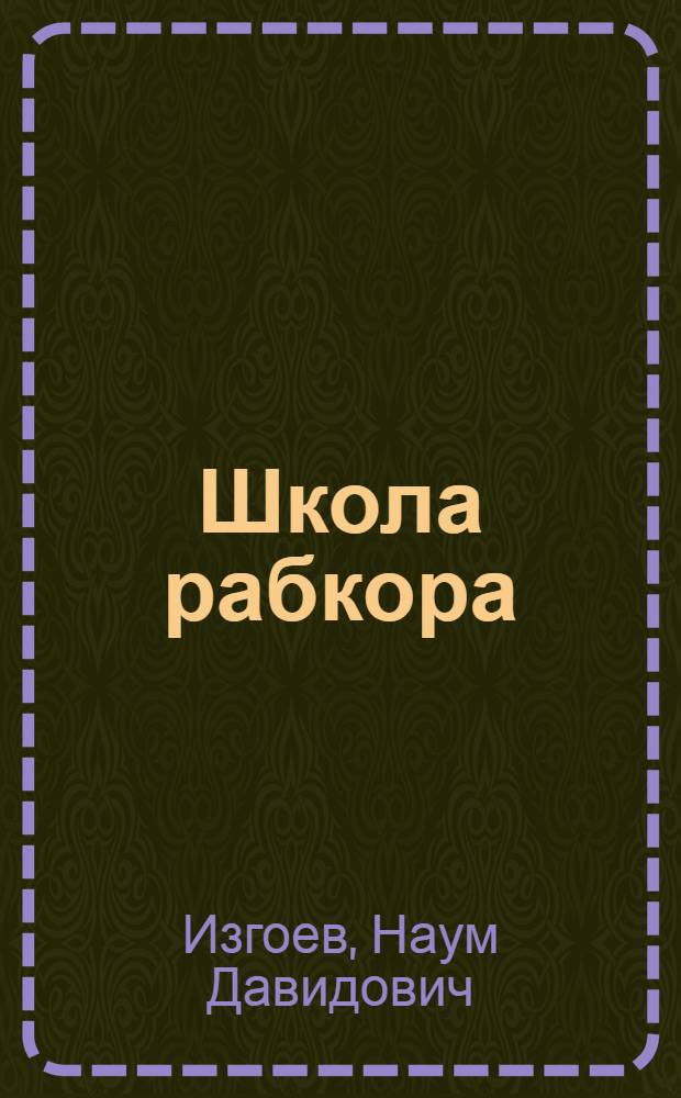 Школа рабкора : (Основы газет. дела) : Пособие для рабкоров. кружков, курсов рабочих-журналистов и для самообразования рабкоров