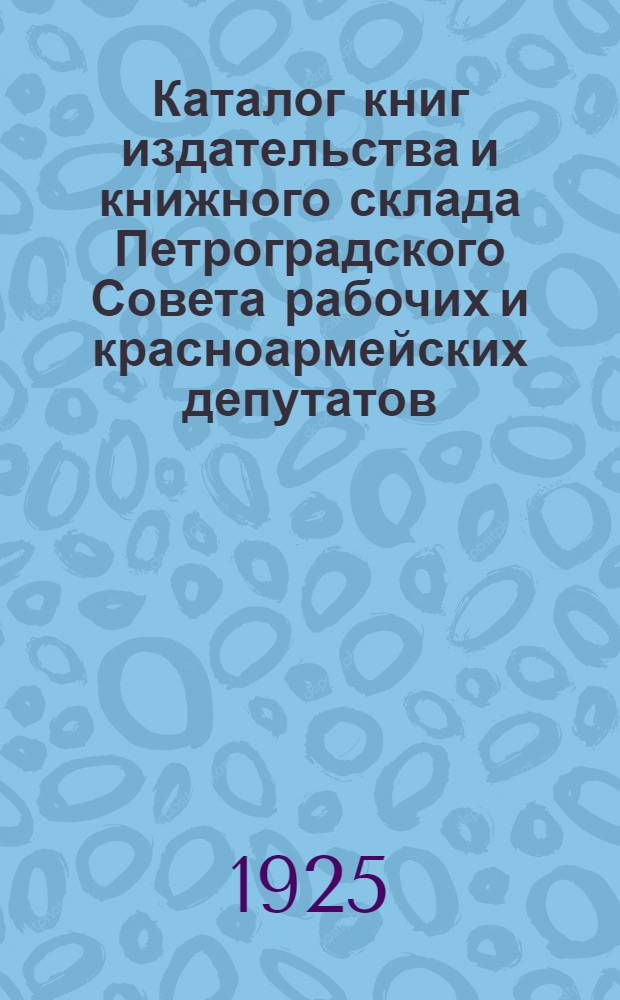 Каталог книг издательства и книжного склада Петроградского Совета рабочих и красноармейских депутатов : 1918-1919