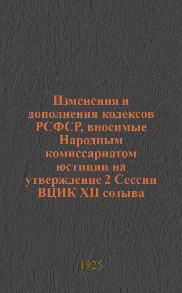 Изменения и дополнения кодексов РСФСР, вносимые Народным комиссариатом юстиции на утверждение 2 Сессии ВЦИК XII созыва