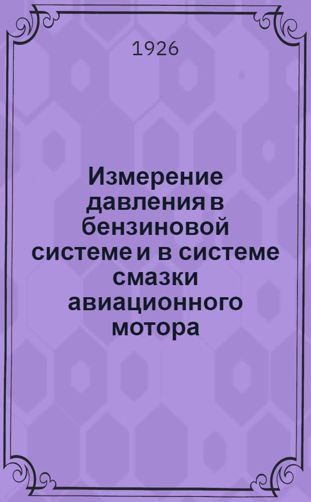 Измерение давления в бензиновой системе и в системе смазки авиационного мотора : (С описанием и инструкцией по обращению с масляным и бензиновым манометрами)