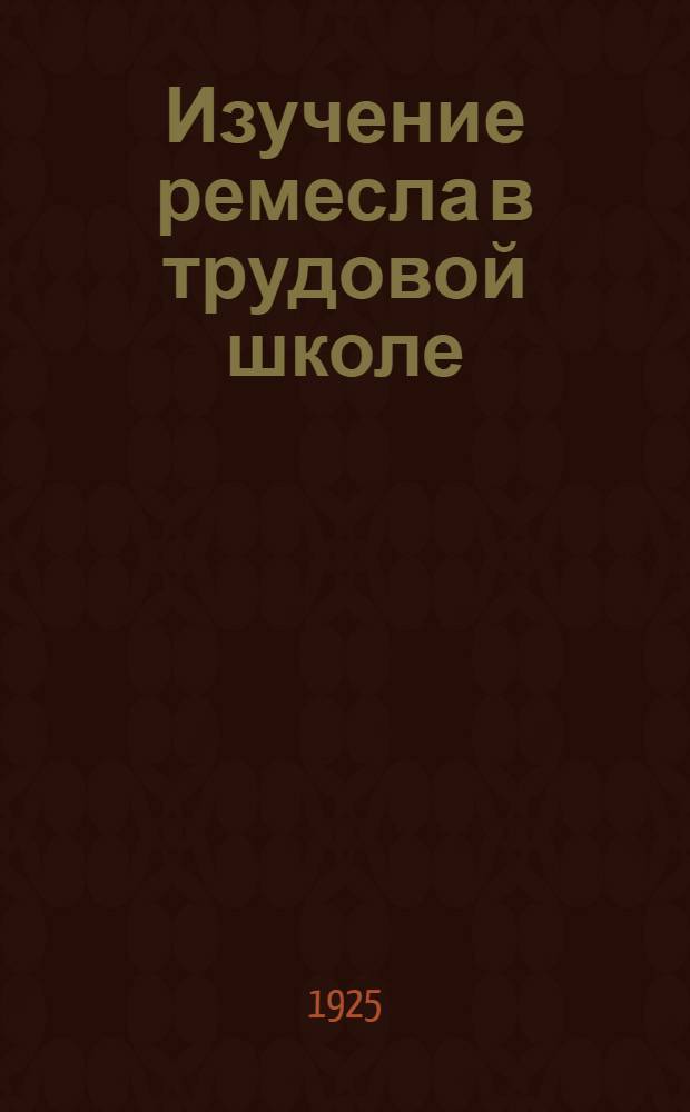 Изучение ремесла в трудовой школе : Сб.