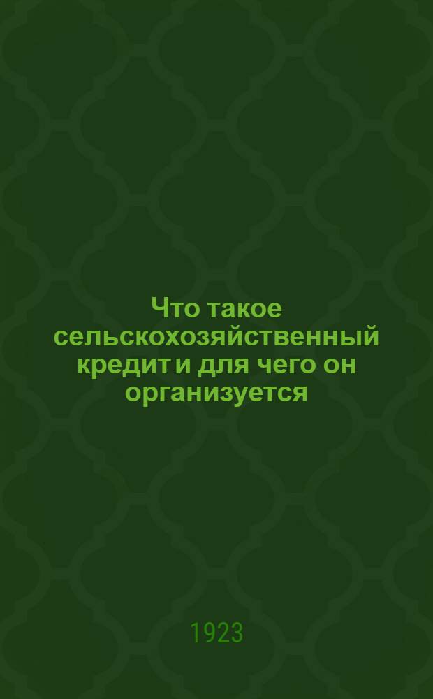 Что такое сельскохозяйственный кредит и для чего он организуется : Пособие для сел. ячеек, сельсоветов и крестьян