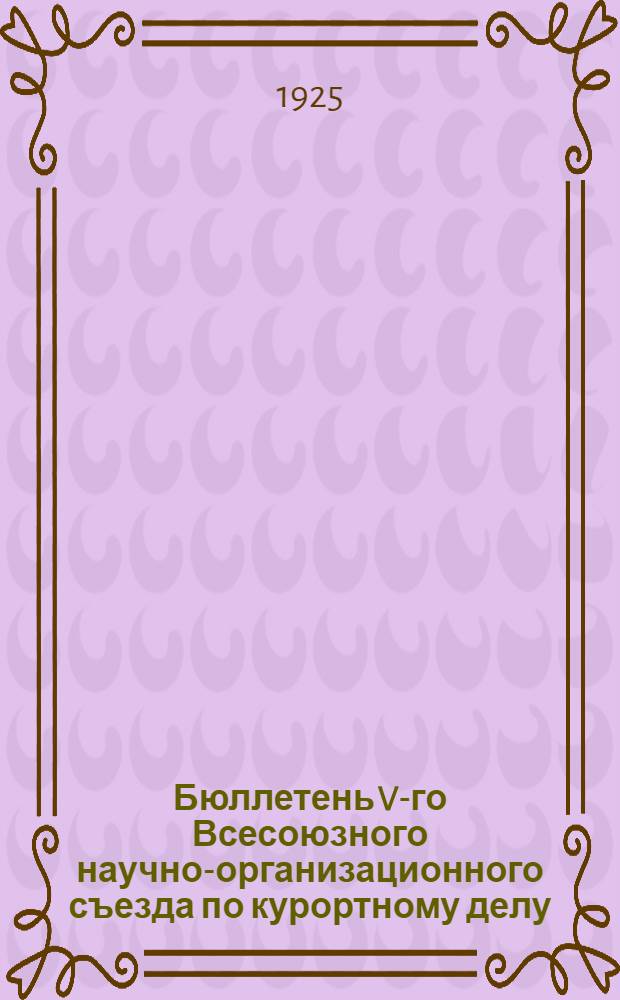 Бюллетень V-го Всесоюзного научно-организационного съезда по курортному делу : Кавк. минерал. воды Вып.[1]-2. [Вып.2] : 27 авг. - 2 сент.