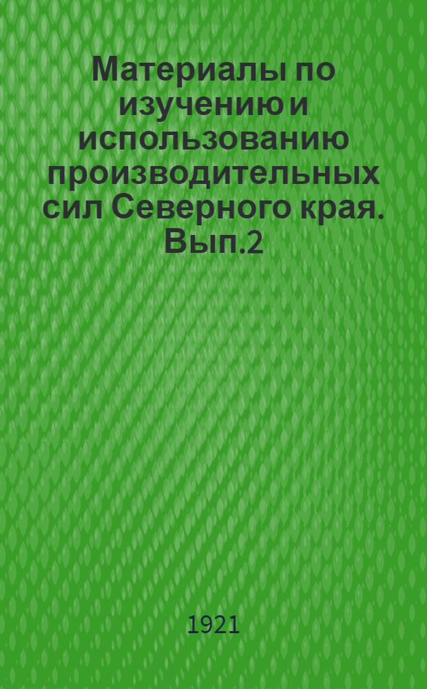 Материалы по изучению и использованию производительных сил Северного края. Вып.2 : 1921