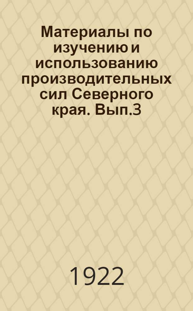 Материалы по изучению и использованию производительных сил Северного края. Вып.3 : 1922