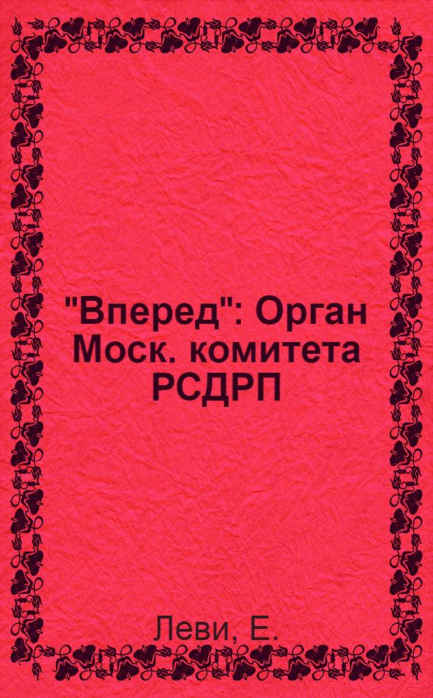 "Вперед" : Орган Моск. комитета РСДРП (большевиков) 1905 г. : NN 1-4 : С двумя вступ. ст
