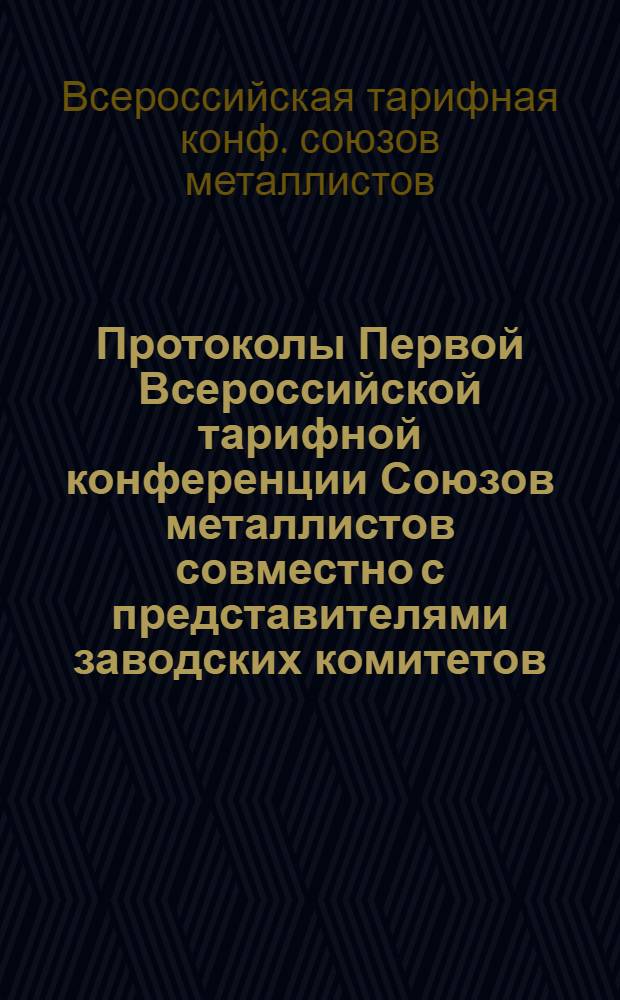 Протоколы Первой Всероссийской тарифной конференции Союзов металлистов совместно с представителями заводских комитетов