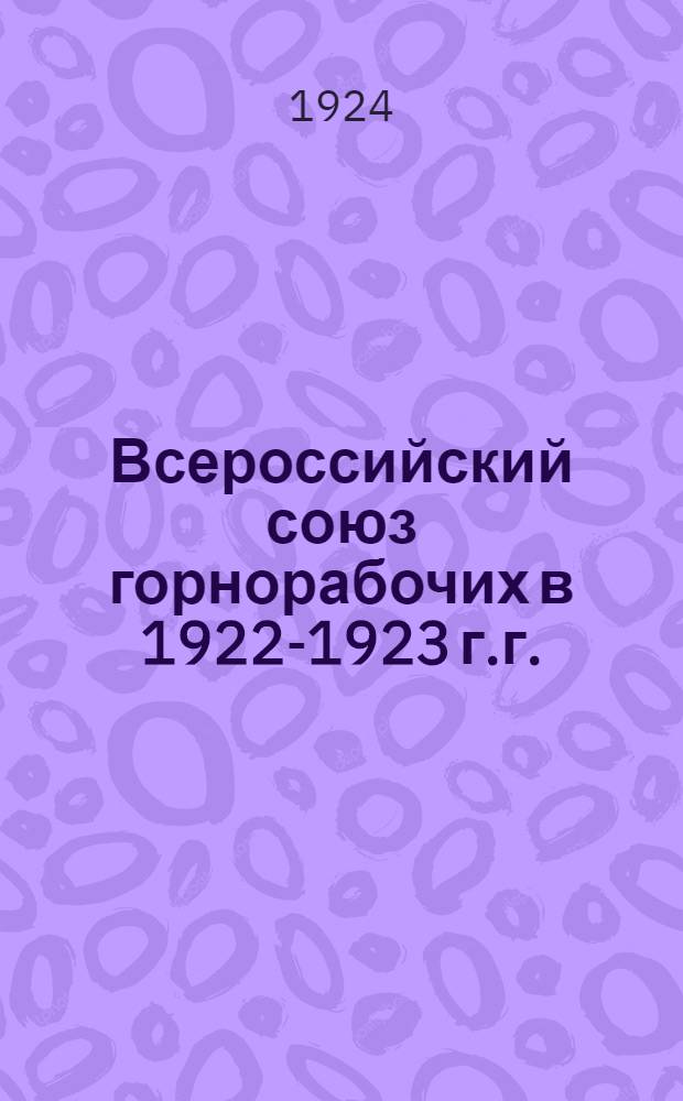 Всероссийский союз горнорабочих в 1922-1923 г.г. : Отчет Центр. к-та Всерос. союза горнорабочих IV Всесоюз. съезду ВСГ