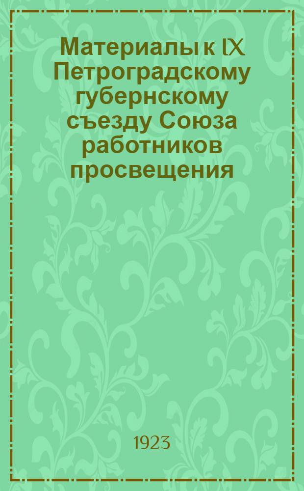 Материалы к IX Петроградскому губернскому съезду Союза работников просвещения : 15 нояб. 1918 - 15 нояб. 1923