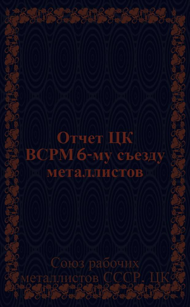 Отчет ЦК ВСРМ 6-му съезду металлистов : (март 1922 - май 1923)
