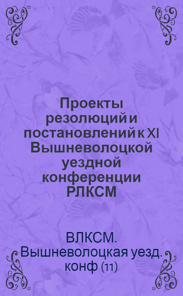 Проекты резолюций и постановлений к XI Вышневолоцкой уездной конференции РЛКСМ