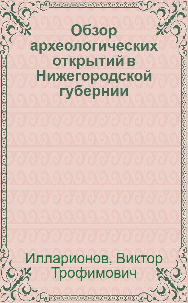 Обзор археологических открытий в Нижегородской губернии : Курганы, городища, могильники, находки предметов каменного, бронзового и железного веков