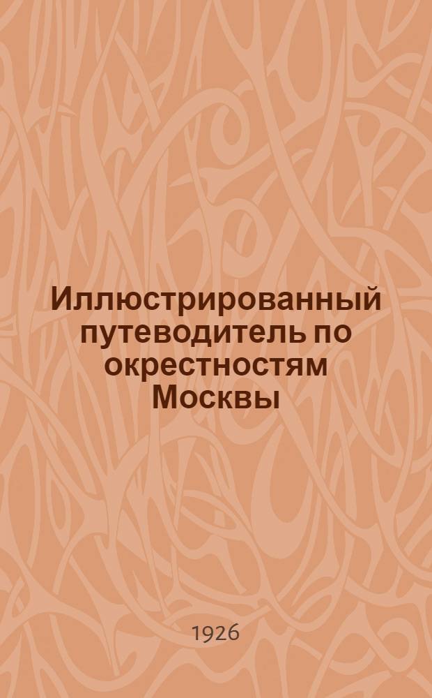 Иллюстрированный путеводитель по окрестностям Москвы : С прил. карты окрестностей Москвы