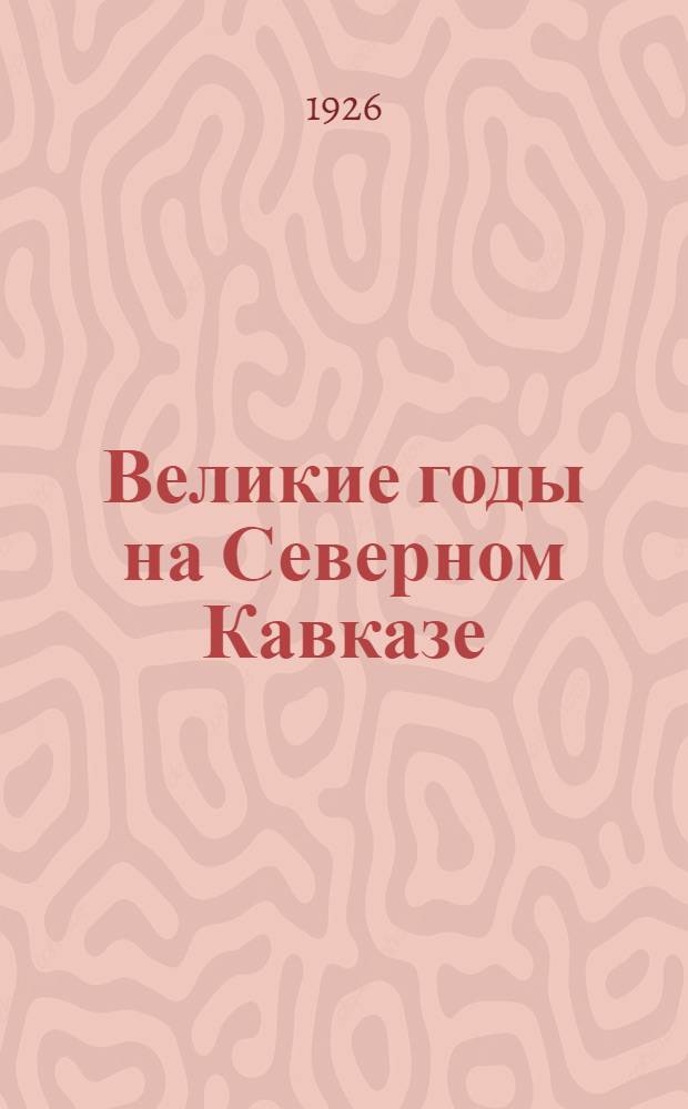 Великие годы на Северном Кавказе : Хрестоматия : Для шк. повыш. типа второй ступени и рабфаков