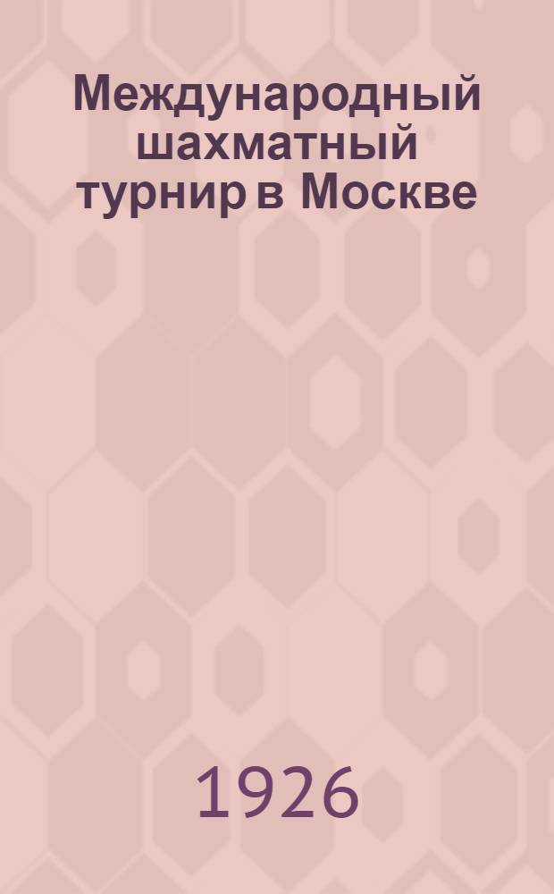 Международный шахматный турнир в Москве : (Дневник участника)