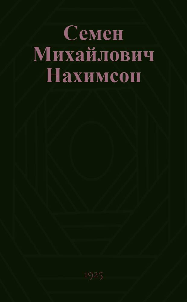 Семен Михайлович Нахимсон : (Биогр.)