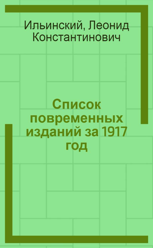 Список повременных изданий за 1917 год : Сост. по материалам Рос. кн. палаты проф. Петрогр. ун-та Л.К.Ильинский