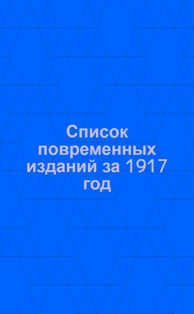 Список повременных изданий за 1917 год : Сост. по материалам Рос. кн. палаты проф. Петрогр. ун-та Л.К.Ильинский. Ч.1 : Алфавитный список повременных изданий