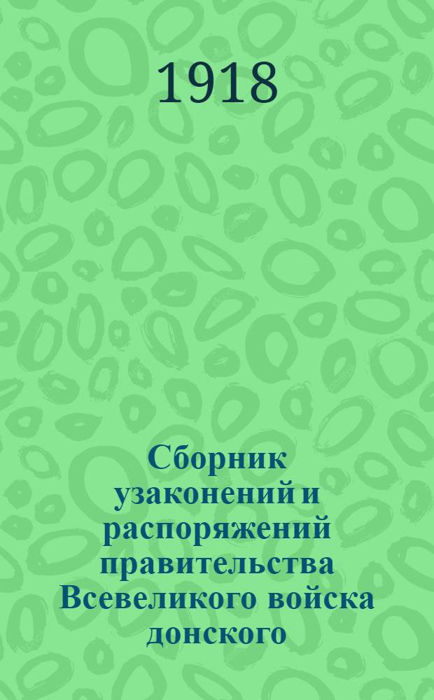 Сборник узаконений и распоряжений правительства Всевеликого войска донского : Хронол. указ. Текст законов Рос. Врем. правительства, восстановл. правительством Донским. Вып.1