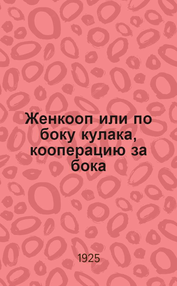 Женкооп или по боку кулака, кооперацию за бока : Кооп.-бытовая комедия в 3 д
