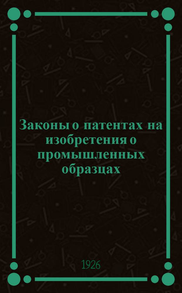 Законы о патентах на изобретения о промышленных образцах (рисунках и моделях) и товарных знаках : Постановления, правила и инструкции