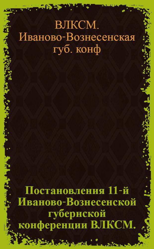 Постановления 11-й Иваново-Вознесенской губернской конференции ВЛКСМ.