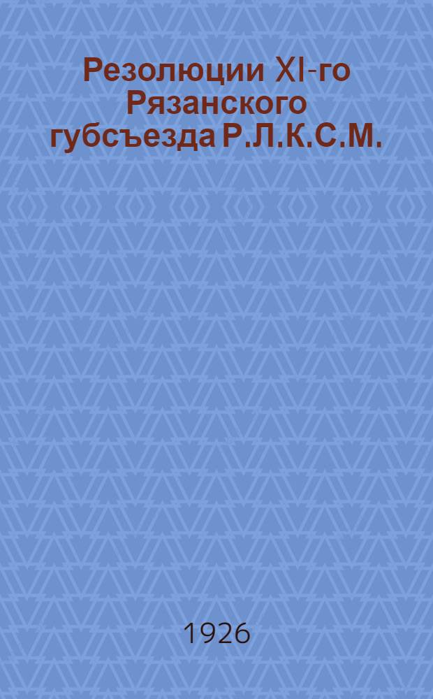 Резолюции XI-го Рязанского губсъезда Р.Л.К.С.М. : Материалы к Съезду