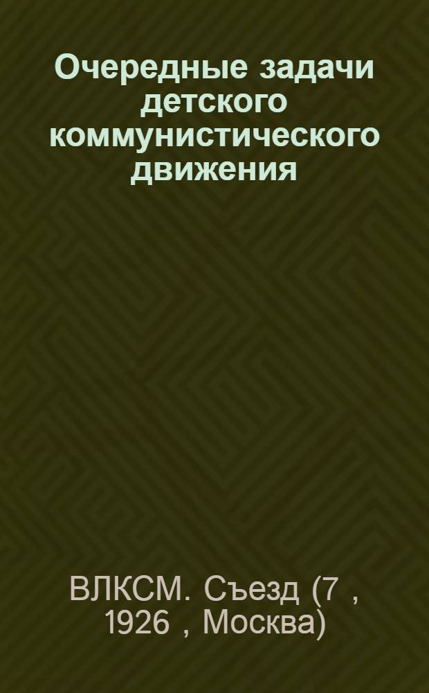 Очередные задачи детского коммунистического движения : Тезисы к докл. т. Горлова на VII Всесоюз. съезде РЛКСМ, утв. Бюро ЦК