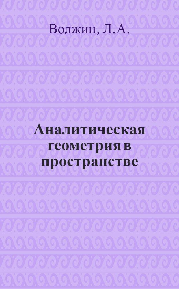 Аналитическая геометрия в пространстве : Лекции, чит. в Пенз. практич. землестроит. ин-те в 1921-22 году