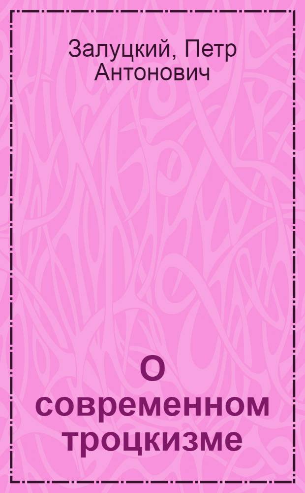 О современном троцкизме : I. О марксизме тов. Троцкого в теории и в политике. II. О мелкобуржуазном уклоне оппозиции