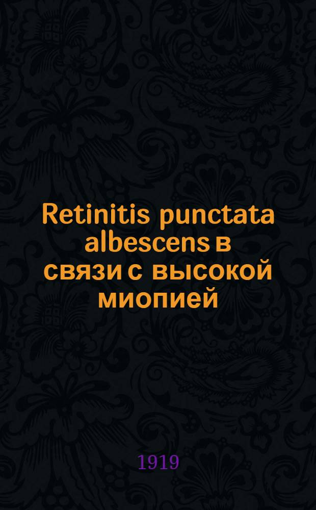 Retinitis punctata albescens в связи с высокой миопией : Из Офталмол. клиники Жен. мед. ин-та Харьков. мед. о-ва (дир. проф. Е.П.Браунштейн) : Доложено с демонстрацией больного в Офталмолог. секции Харьков. мед. о-ва : (С 1 рис.)
