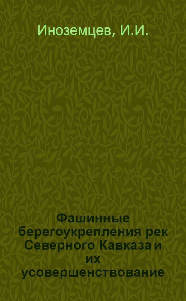 Фашинные берегоукрепления рек Северного Кавказа и их усовершенствование : Сост. инж. И.И.Иноземцевым