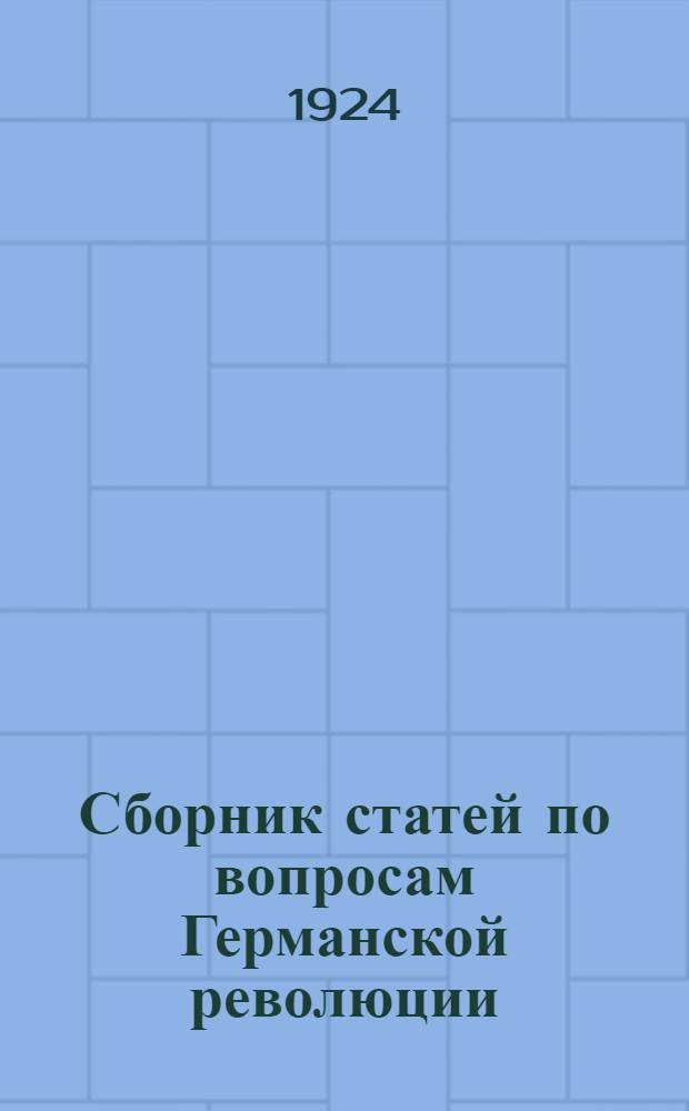 Сборник статей по вопросам Германской революции : Материалы для парткружков и политруков