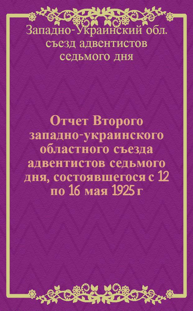 Отчет Второго западно-украинского областного съезда адвентистов седьмого дня, состоявшегося с 12 по 16 мая 1925 г. в гор. Киеве по ул. Раковского, д. № 10 - молитвенном доме Киевской общины