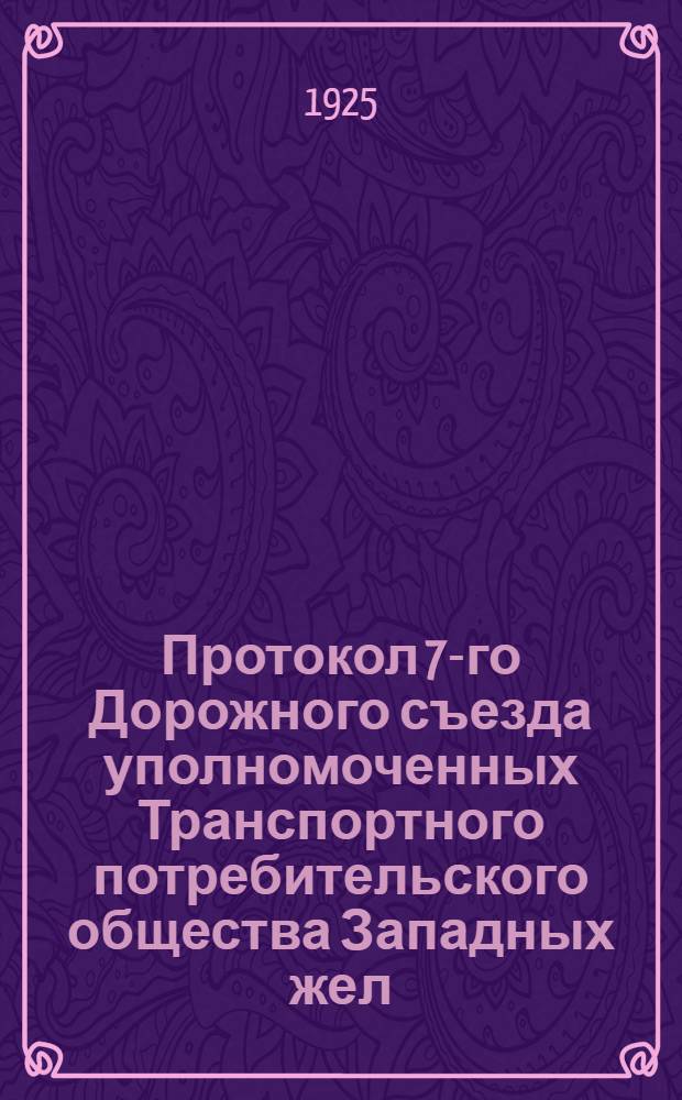 Протокол 7-го Дорожного съезда уполномоченных Транспортного потребительского общества Западных жел. дор., состоявшегося 15-17 ноября 1925 года