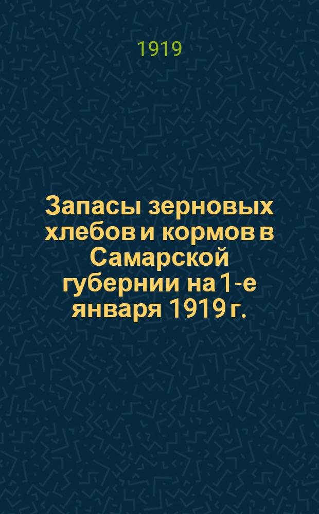 Запасы зерновых хлебов и кормов в Самарской губернии на 1-е января 1919 г.