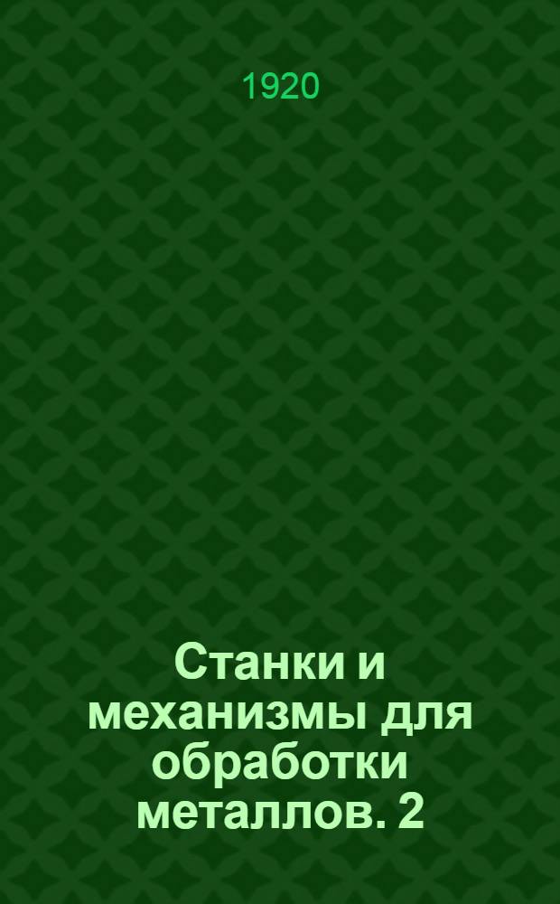 Станки и механизмы для обработки металлов. 2 : Сверлильные и шлифовальные станки. Изготовление зубчатых колес на станциях
