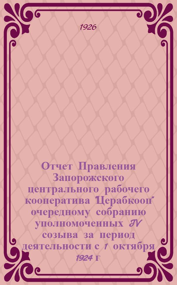 Отчет Правления Запорожского центрального рабочего кооператива "Церабкооп" очередному собранию уполномоченных IV созыва за период деятельности с 1 октября 1924 г. по 1-е октября 1925 года